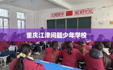 重庆江津问题少年学校
