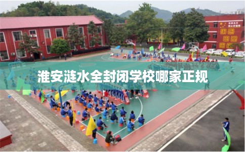 淮安涟水全封闭学校哪家正规