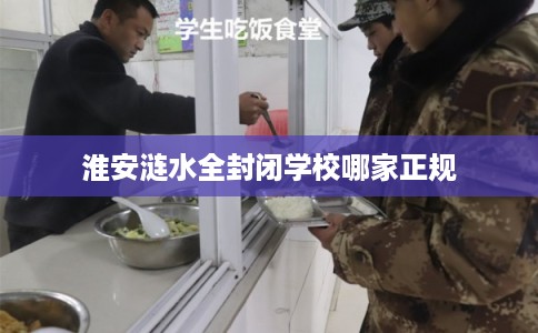 淮安涟水全封闭学校哪家正规