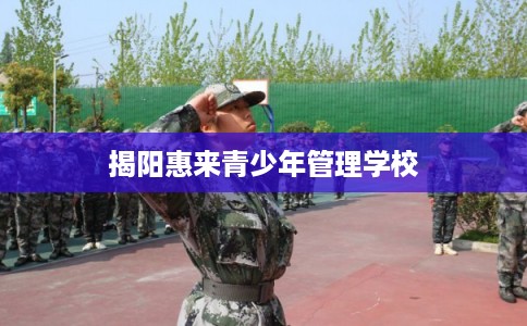 揭阳惠来青少年管理学校