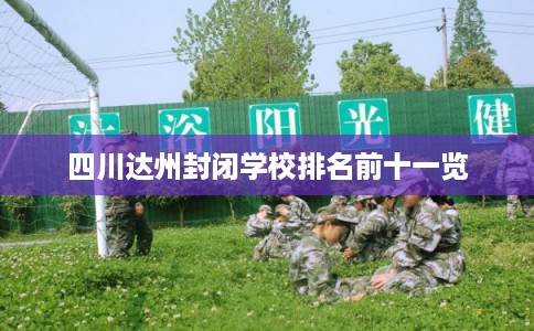 四川达州封闭学校排名前十一览