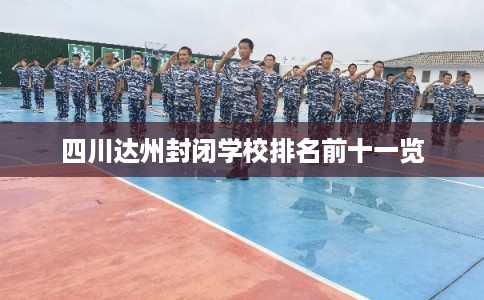 四川达州封闭学校排名前十一览