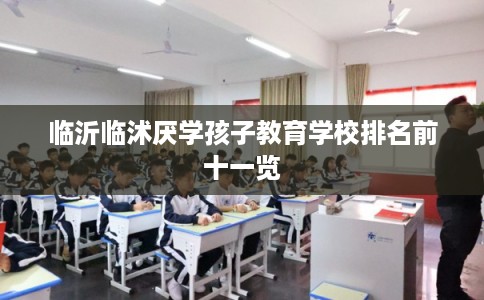 临沂临沭厌学孩子教育学校排名前十一览
