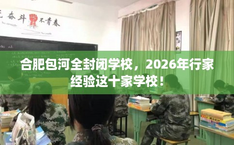 合肥包河全封闭学校，2026年行家经验这十家学校！