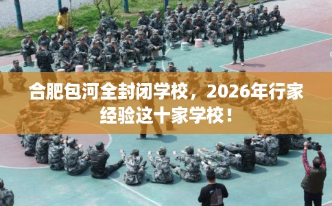 合肥包河全封闭学校，2026年行家经验这十家学校！