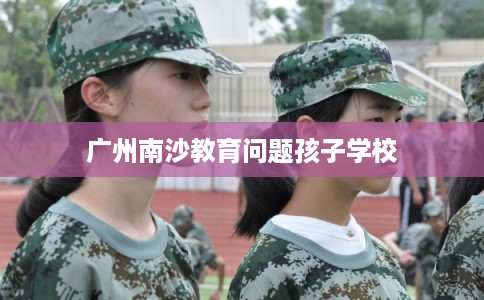 广州南沙教育问题孩子学校