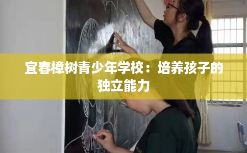 宜春樟树青少年学校:培养孩子的独立能力 宜春樟树青少年学校:培养孩子的独立能力