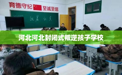 河北河北封闭式叛逆孩子学校