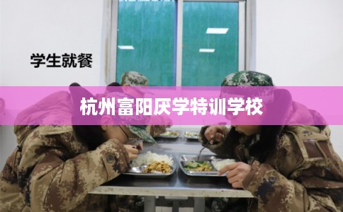 杭州富阳厌学特训学校