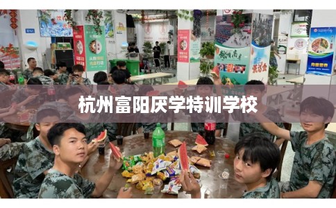 杭州富阳厌学特训学校