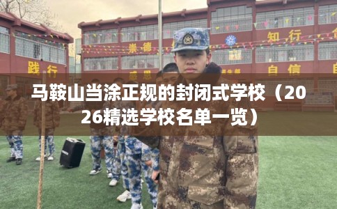 马鞍山当涂正规的封闭式学校（2026精选学校名单一览）
