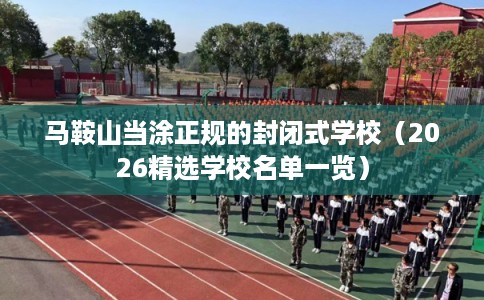 马鞍山当涂正规的封闭式学校（2026精选学校名单一览）