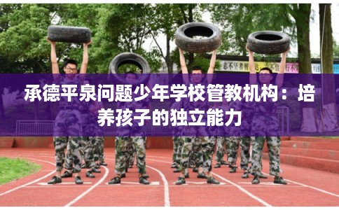 承德平泉问题少年学校管教机构：培养孩子的独立能力