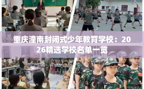 重庆潼南封闭式少年教育学校：2026精选学校名单一览