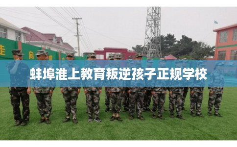 蚌埠淮上教育叛逆孩子正规学校