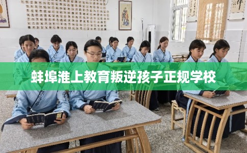 蚌埠淮上教育叛逆孩子正规学校