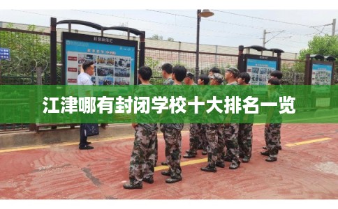江津哪有封闭学校十大排名一览