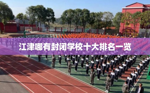 江津哪有封闭学校十大排名一览
