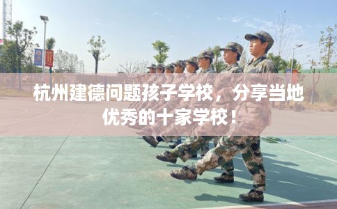 杭州建德问题孩子学校,分享当地优秀的十家学校! 杭州建德问题孩子学校,分享当地优秀的十家学校!