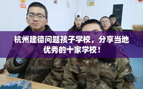 杭州建德问题孩子学校,分享当地优秀的十家学校! 杭州建德问题孩子学校,分享当地优秀的十家学校!