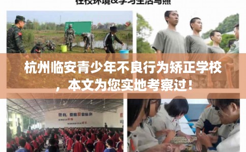 杭州临安青少年不良行为矫正学校，本文为您实地考察过！