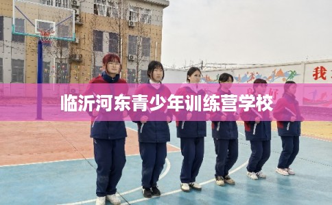临沂河东青少年训练营学校