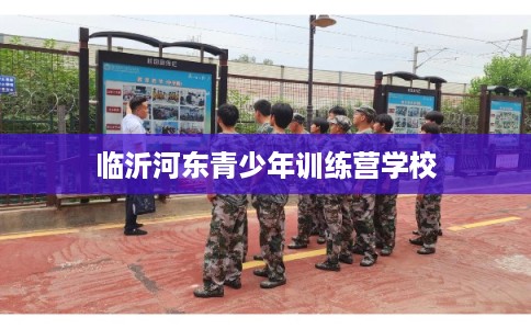 临沂河东青少年训练营学校