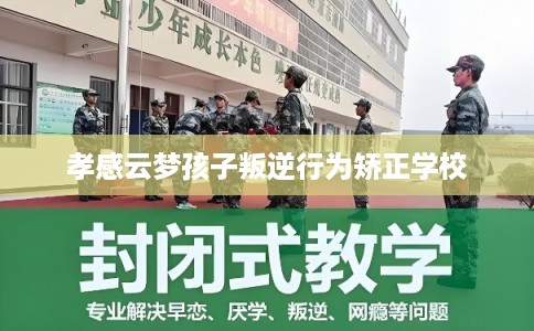 孝感云梦孩子叛逆行为矫正学校