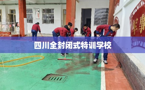 四川全封闭式特训学校
