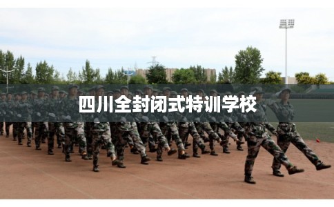 四川全封闭式特训学校