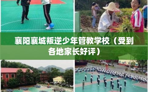 襄阳襄城叛逆少年管教学校（受到各地家长好评）
