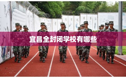 宜昌全封闭学校有哪些