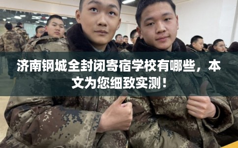 济南钢城全封闭寄宿学校有哪些，本文为您细致实测！