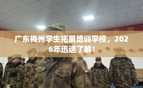 广东梅州学生拓展培训学校,2026年迅速了解! 广东梅州学生拓展培训学校,2026年迅速了解!