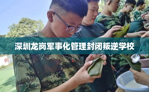 深圳龙岗军事化管理封闭叛逆学校