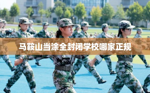 马鞍山当涂全封闭学校哪家正规