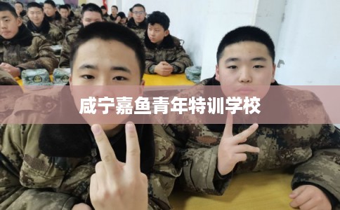 咸宁嘉鱼青年特训学校