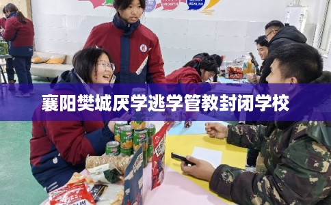 襄阳樊城厌学逃学管教封闭学校