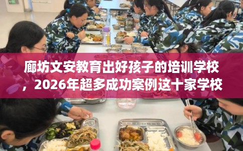 廊坊文安教育出好孩子的培训学校，2026年超多成功案例这十家学校！