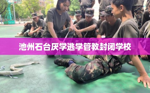 池州石台厌学逃学管教封闭学校 池州石台厌学逃学管教封闭学校