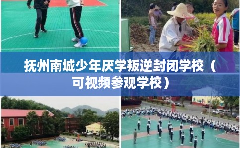 抚州南城少年厌学叛逆封闭学校（可视频参观学校）
