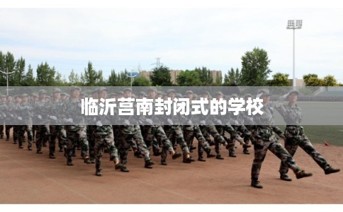 临沂莒南封闭式的学校