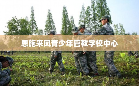 恩施来凤青少年管教学校中心