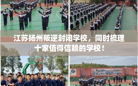 江苏扬州叛逆封闭学校，同时梳理十家值得信赖的学校！