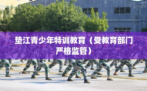 垫江青少年特训教育(受教育部门严格监管) 垫江青少年特训教育(受教育部门严格监管)