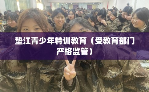 垫江青少年特训教育(受教育部门严格监管) 垫江青少年特训教育(受教育部门严格监管)