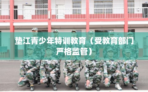 垫江青少年特训教育(受教育部门严格监管) 垫江青少年特训教育(受教育部门严格监管)