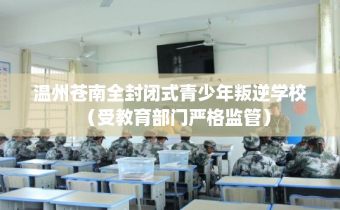 温州苍南全封闭式青少年叛逆学校（受教育部门严格监管）