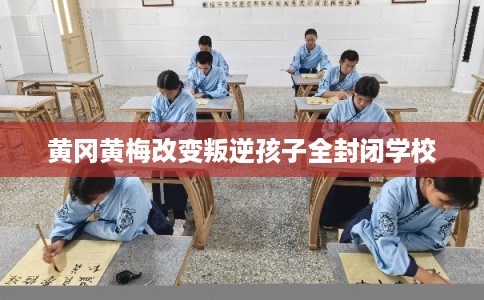 黄冈黄梅改变叛逆孩子全封闭学校