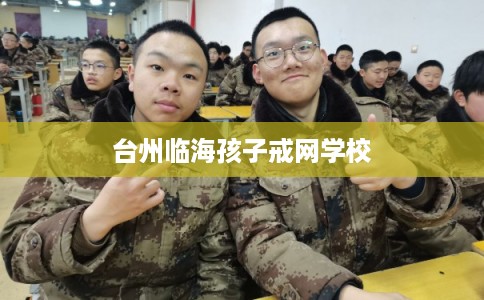 台州临海孩子戒网学校